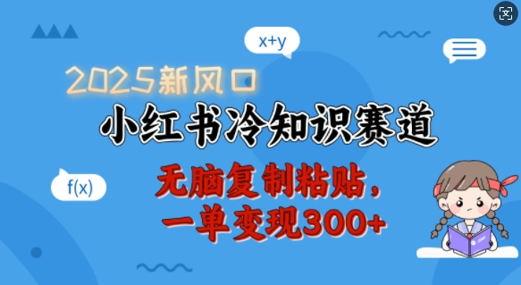 2025新风口，小红书冷知识赛道，无脑复制粘贴，一单变现300+-kk网创