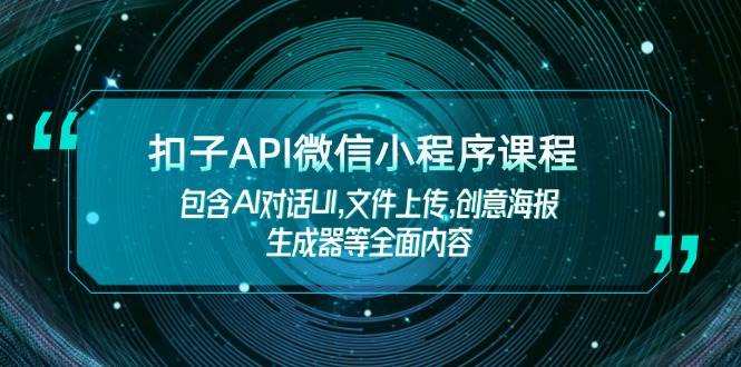 扣子API微信小程序课程，包含AI对话UI,文件上传,创意海报生成器等全面内容-kk网创