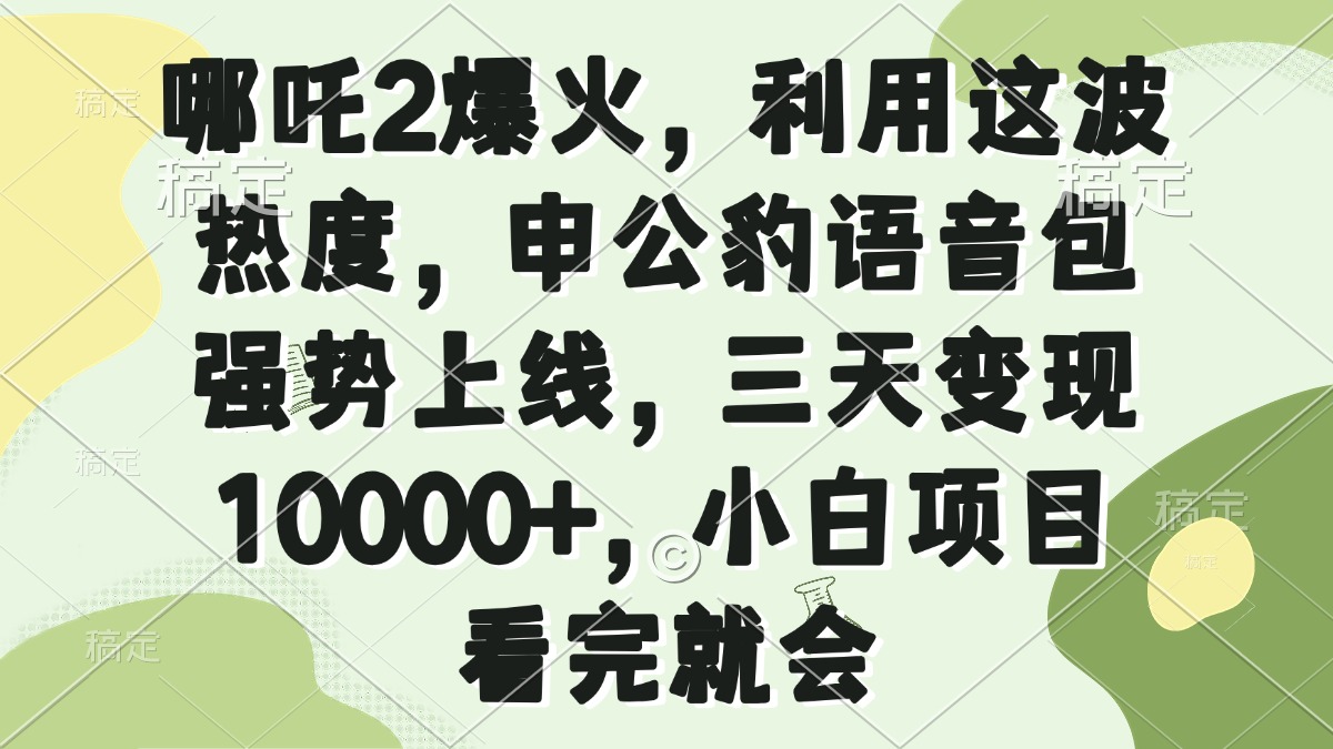 哪吒2爆火，利用这波热度，申公豹语音包强势上线，三天变现10000+，小…-kk网创
