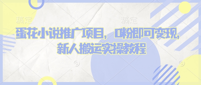 蛋花小说推文项目，0粉即可变现，新人搬运实操教程-kk网创