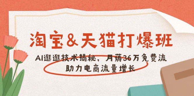 淘宝&天猫 打爆班，AI逛逛技术揭秘，月薅36万免费流，助力流量增长-kk网创