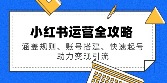小红书运营全攻略：涵盖规则、账号搭建、快速起号，助力变现引流-kk网创