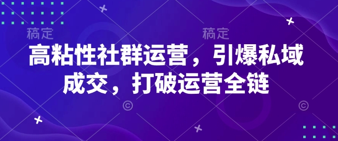 高粘性社群运营，引爆私域成交，打破运营全链-kk网创