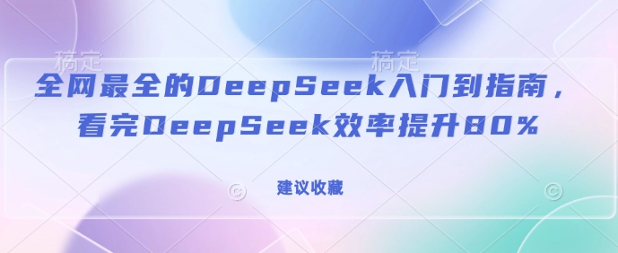 全网最全的DeepSeek入门到指南，看完DeepSeek效率提升80%(建议收藏)-kk网创