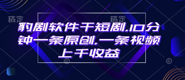 豹剧软件干短剧，10分钟一条原创，爆一条视频上千收益-kk网创