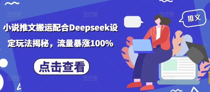 小说推文搬运配合Deepseek设定玩法揭秘，流量暴涨100%-kk网创