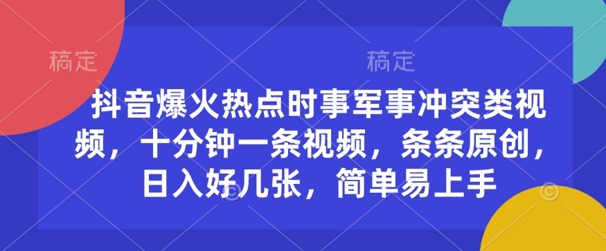 抖音爆火热点时事军事冲突类视频，十分钟一条视频，条条原创，日入好几张，简单易上手-kk网创