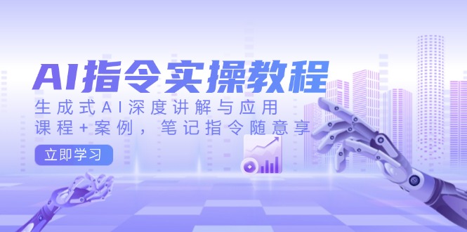 AI指令实操教程，生成式AI深度讲解与应用，课程+案例，笔记指令随意享-kk网创