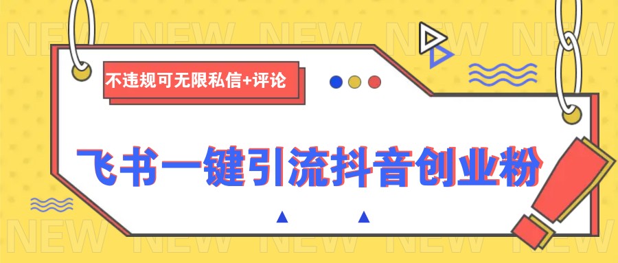 飞书一键引流抖音创业粉，不违规可 无限私信+评论-kk网创