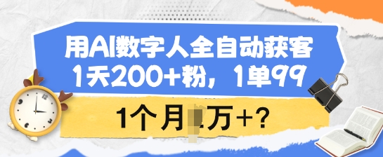 用AI数字人全自动获客，1天200+粉，1单99，1个月1个W+?-kk网创