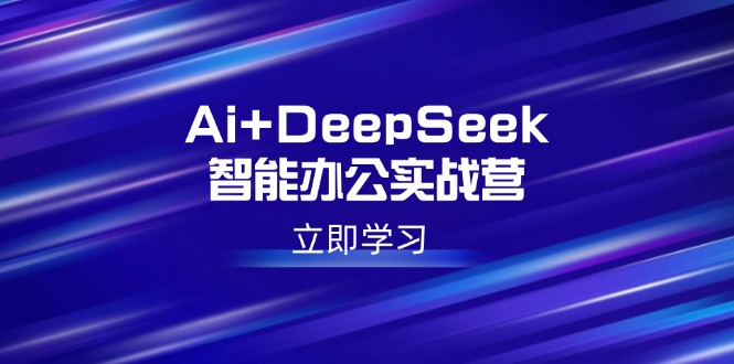 Ai+DeepSeek智能办公实战营：解锁AI写作、设计、PPT等高薪技能-kk网创