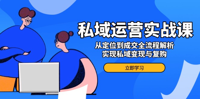 私域运营实战课，从定位到成交全流程解析，实现私域变现与复购-kk网创