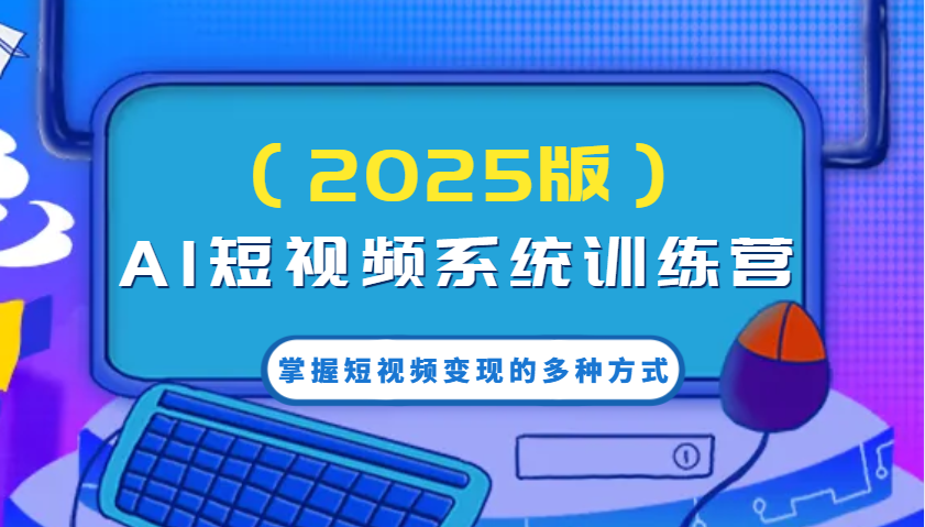 AI短视频系统训练营(2025版)掌握短视频变现的多种方式，结合AI技术提升创作效率！-kk网创