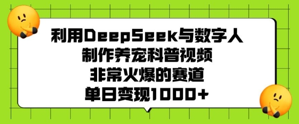 利用DeepSeek与数字人制作养宠科普视频，非常火爆的赛道，单日变现多张-kk网创