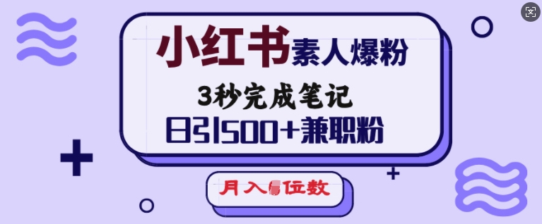 小红书素人爆粉，3秒完成笔记，日引500+兼职粉，月入5位数-kk网创