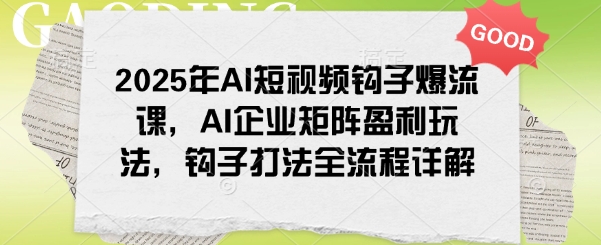 2025年AI短视频钩子爆流课，AI企业矩阵盈利玩法，钩子打法全流程详解-kk网创