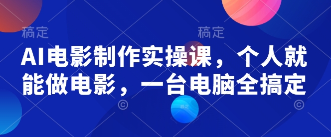 AI电影制作实操课，个人就能做电影，一台电脑全搞定-kk网创