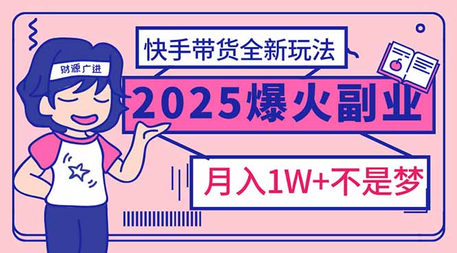 2025年爆红副业！快手带货全新玩法，月入1万加不是梦！-kk网创