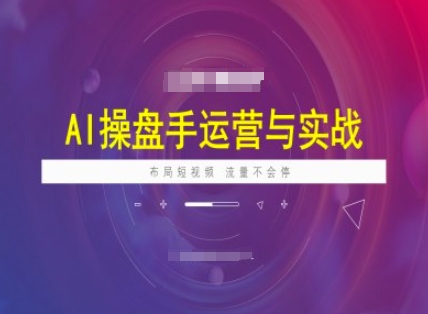 AI操盘手运营实战课程，布局短祝频，流量不会停-kk网创