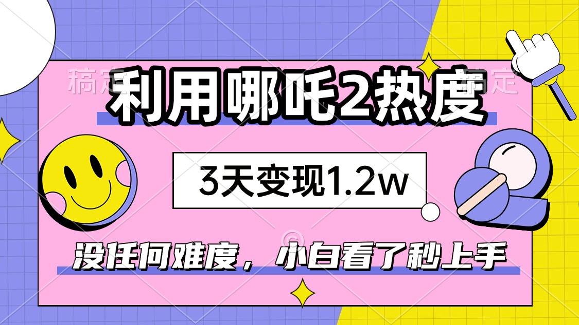 如何利用哪吒2爆火，3天赚1.2W，没有任何难度，小白看了秒学会，抓紧时…-kk网创
