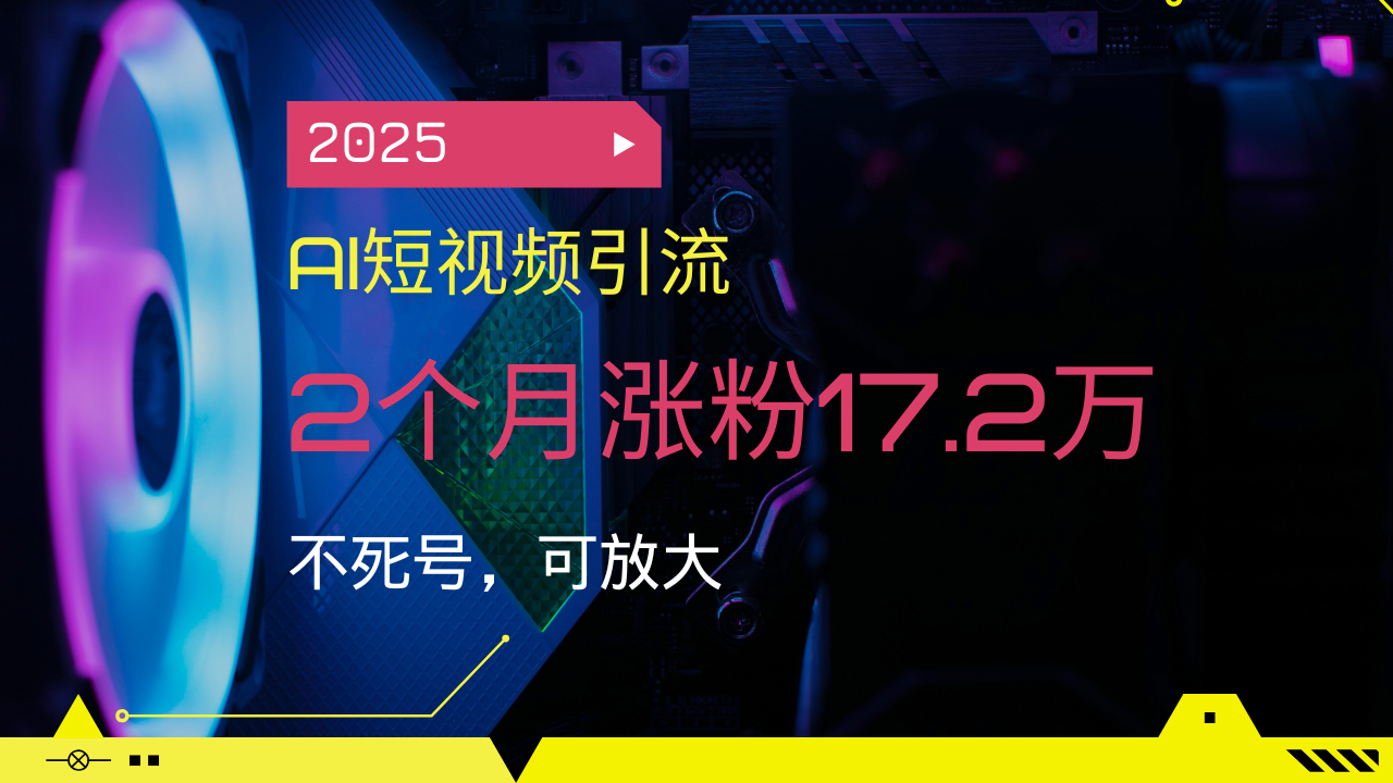 2025AI短视频引流，2个月涨粉17.2万，不死号，可放大-kk网创