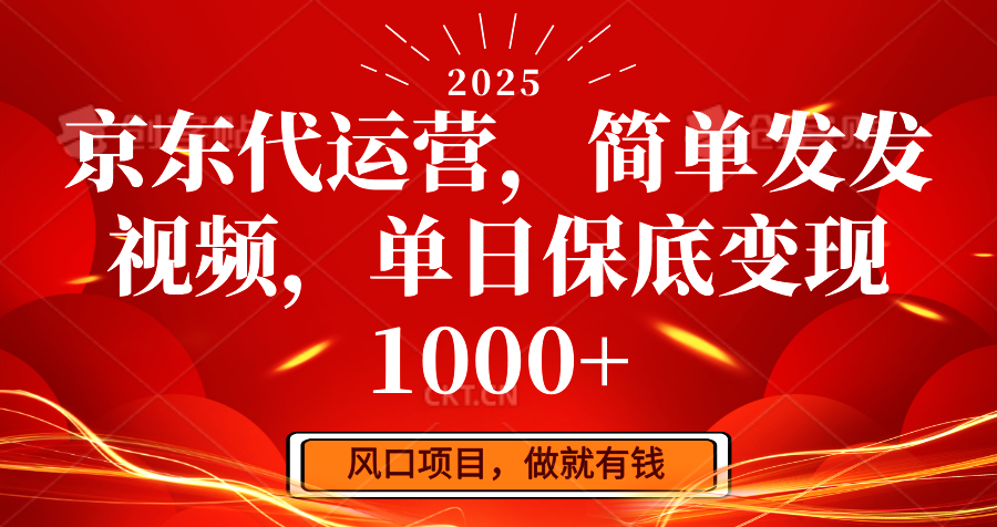 京东代运营，简单发发视频，单日保底变现1000+-kk网创