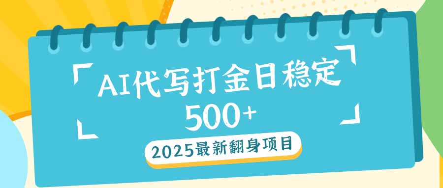 2025最新AI打金代写日稳定500+：2025最新翻身项目-kk网创
