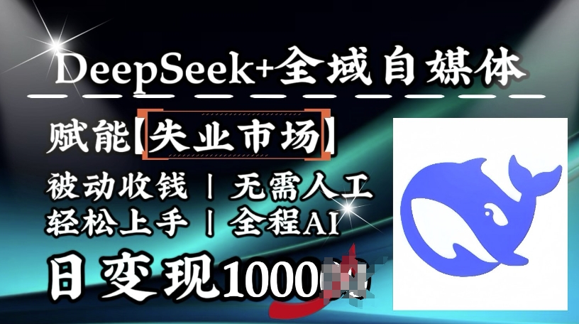 降维打击，Deepseek+全域自媒体，赋能失业市场，被动收钱，无需人工全程AI，日变现1k-kk网创