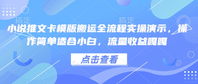 小说推文卡模版搬运全流程实操演示，操作简单适合小白，流量收益嘎嘎-kk网创