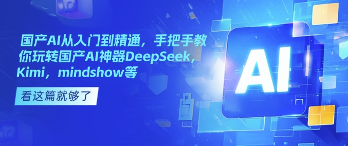 国产AI从入门到精通，手把手教你玩转国产AI神器DeepSeek，Kimi，mindshow等-kk网创