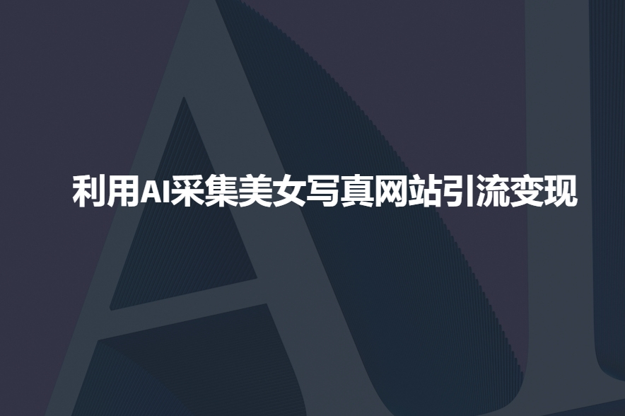 利用AI采集美女写真网站引流变现，引流嘎嘎的-kk网创