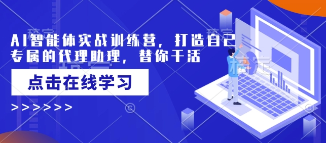 AI智能体实战训练营，打造自己专属的代理助理，替你干活-kk网创