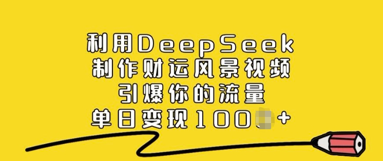 利用DeepSeek制作财运风景视频，引爆你的流量，单日变现多张-kk网创