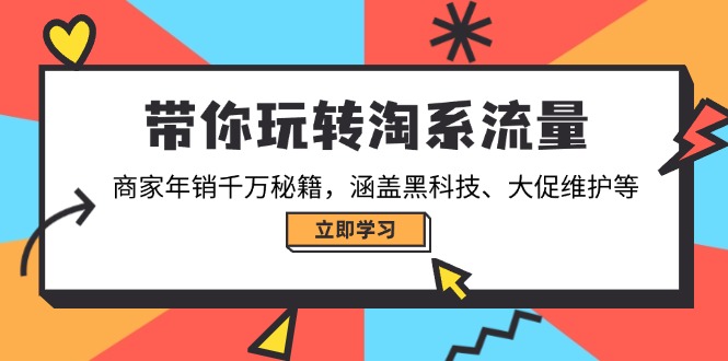 带你玩转淘系流量，商家年销千万秘籍，涵盖黑科技、大促维护等-kk网创