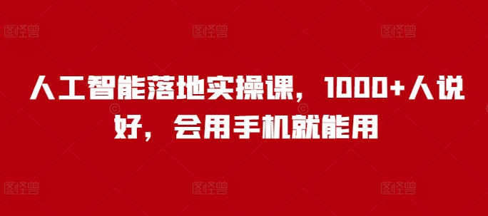 人工智能落地实操课，1000+人说好，会用手机就能用-kk网创