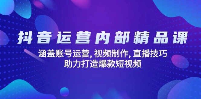 抖音运营内部精品课：涵盖账号运营, 视频制作, 直播技巧, 助力打造爆款…-kk网创