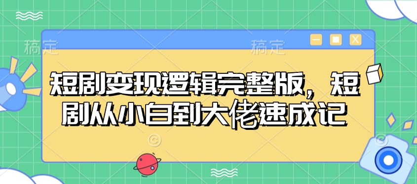 短剧变现逻辑完整版，短剧从小白到大佬速成记-kk网创