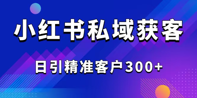 2025最新小红书平台引流获客截流自热玩法讲解，日引精准客户300+-kk网创