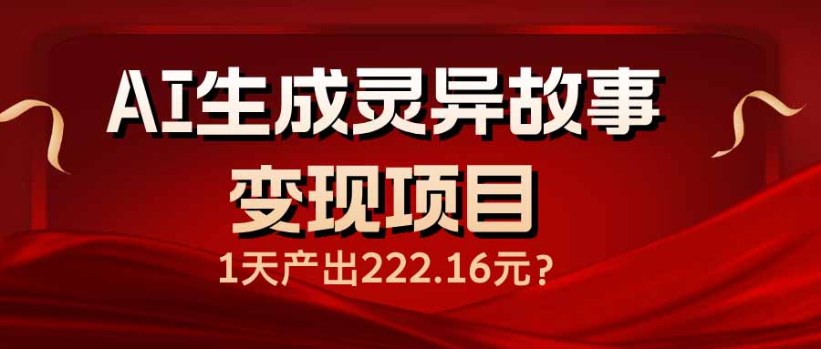 AI生成灵异故事变现项目，1天产出222.16元-kk网创