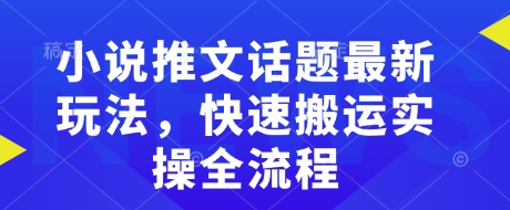 小说推文话题最新玩法，快速搬运实操全流程-kk网创