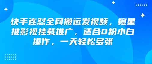 快手连怼全网搬运发视频，橙星推影视挂载推广，适合0粉小白操作，一天轻松多张-kk网创