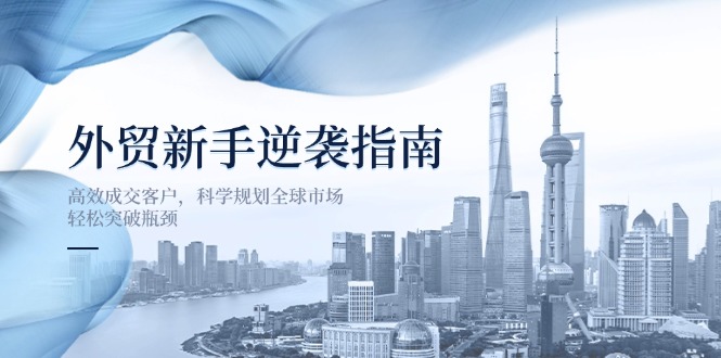 外贸新手逆袭指南：高效成交客户，科学规划全球市场，轻松突破瓶颈-kk网创