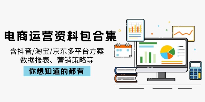 电商运营资料包合集，含抖音/淘宝/京东多平台方案，数据报表、营销策略等-kk网创