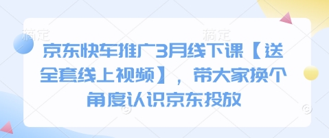 京东快车推广3月线下课【送全套线上视频】，带大家换个角度认识京东投放-kk网创