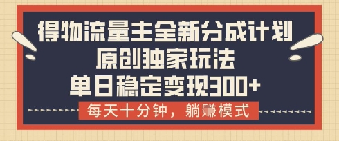 得物流量主全新分成计划模式，原创独家玩法，每天十分钟，躺挣模式，单日稳定变现3张+【揭秘】-kk网创