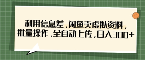 利用信息差，闲鱼卖虚拟资料，批量操作，全自动上传，日入3张-kk网创