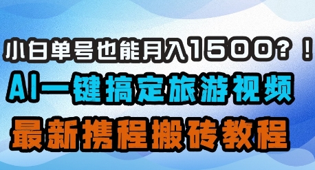 小白单号也能月入1500？AI一键搞定旅游视频，最新携程搬砖教程-kk网创