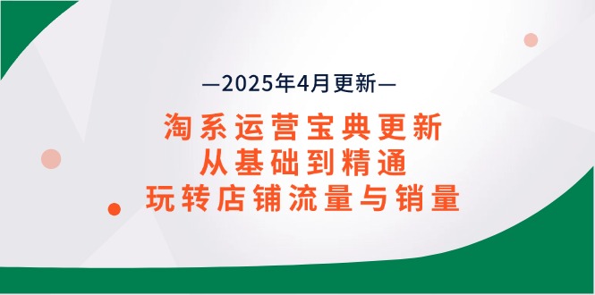淘系运营宝典2025年4月更新，从基础到精通，玩转店铺流量与销量-kk网创