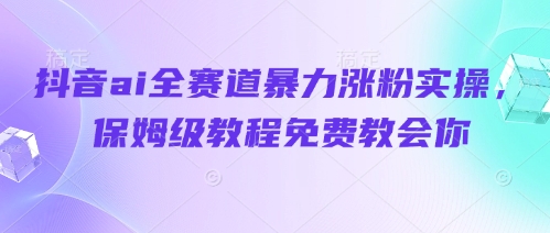 抖音ai全赛道暴力涨粉实操，保姆级教程免费教会你-kk网创