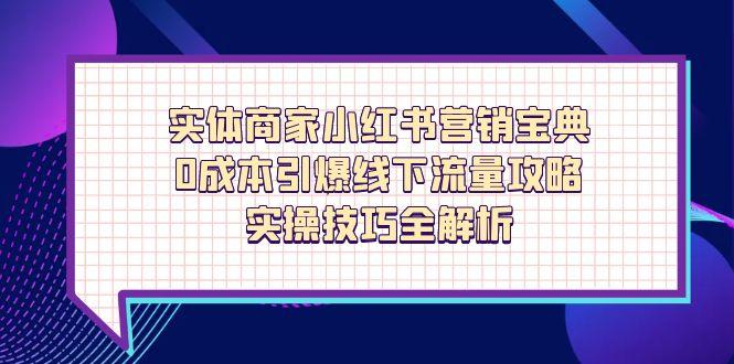实体商家小红书营销宝典，0成本引爆线下流量攻略，实操技巧全解析-kk网创